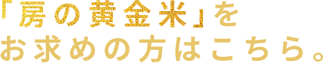 「房の黄金米」をお求めの方はこちら。